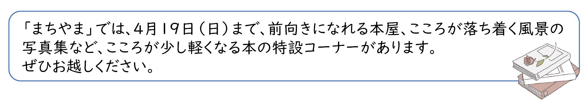 「まちやま」では、4月19日（日曜日）まで、前向きになれる本や、こころが落ち着く風景の写真集など、こころが少し軽くなる本の特設コーナーがあります。ぜひお越しください。